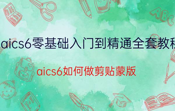 aics6零基础入门到精通全套教程 aics6如何做剪贴蒙版？